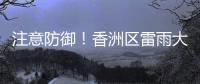 注意防御
！香洲区雷雨大风黄色预警生效