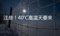 注意
！40℃高温天要来了