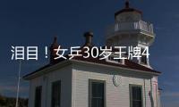 泪目	！女乒30岁王牌4