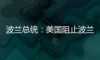 波兰总统	：美国阻止波兰向乌克兰提供战机