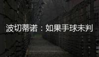 波切蒂诺：如果手球未判罚的是我们	，体育场就会着火了