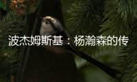 波杰姆斯基	
：杨瀚森的传球等技巧已展示出来 会慢慢找到自己位置