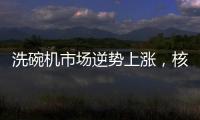 洗碗机市场逆势上涨	，核心技术成品牌主要竞争方向