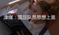 津媒：国足队员思想上重视起来之后�，能够踢出更具勇气的比赛