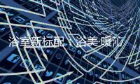 浴室新标配	：浴美·暖沁4.0，浴见美好生活