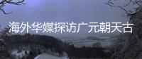 海外华媒探访广元朝天古栈道：追忆千年历史 感受蜀道文化