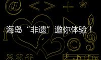 海岛“非遗”邀你体验

！万山群岛民俗文化旅游季开启