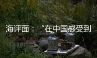 海评面

：“在中国感受到安全、活力和自由”