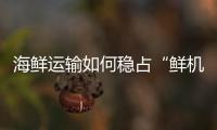 海鲜运输如何稳占“鲜机”？中国重汽HOWO雪豹冷藏车给出专业答案	！
