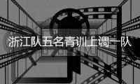 浙江队五名青训上调一队	，卡内达：很开心看到球队的新鲜血液