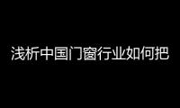 浅析中国门窗行业如何把握消费动态，稳占终端市场?