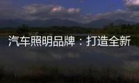 汽车照明品牌
：打造全新产品 增强竞争力