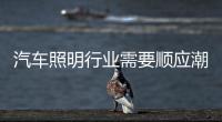 汽车照明行业需要顺应潮流、变革和科技融合