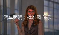 汽车照明	：找准风向标 才有好成绩