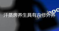 汗蒸房养生具有内修外养双重功效