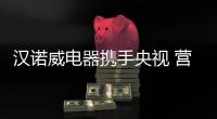 汉诺威电器携手央视 营造科技沐浴生活