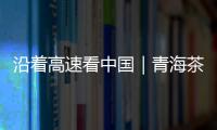 沿着高速看中国｜青海茶卡
	：高速公路边的“网红打卡地”