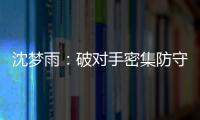 沈梦雨：破对手密集防守需要耐心 攻防还可以调度更好