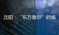 沈阳�
：“东方鲁尔”的城市远见