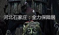 河北石家庄	：全力保障居民居家生活物资供应