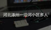河北涿州一沿河小区多人受困，救援目前受阻