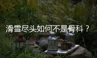 滑雪尽头如何不是骨科？国家骨科医学中心专家这样说