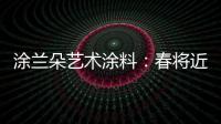 涂兰朵艺术涂料�：春将近，疫渐远，四月你好!!