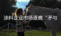 涂料企业市场逐鹿“矛与盾”：品牌+品质