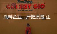 涂料企业：严把质量 让品牌深入人心
