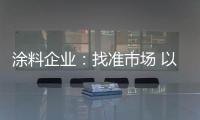 涂料企业：找准市场 以品质和服务建设十大品牌
