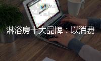 淋浴房十大品牌
：以消费者为中心 顺应时代潮流