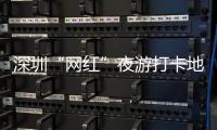 深圳“网红”夜游打卡地指引