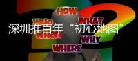 深圳推百年“初心地图”学党史