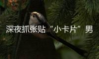 深夜抓张贴“小卡片”男子，他们被确认为见义勇为人员