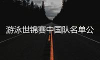 游泳世锦赛中国队名单公布，全红婵因伤缺席