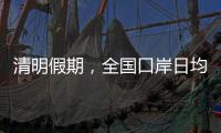 清明假期，全国口岸日均出入境人员将达210万人次