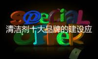 清洁剂十大品牌的建设应做好规划 明确定位