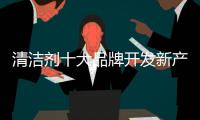 清洁剂十大品牌开发新产品：以市场需求为导向