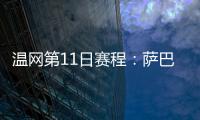 温网第11日赛程：萨巴伦卡vs阿尼西莫娃 斯瓦泰克vs本西奇