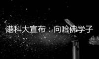港科大宣布	：向哈佛学子敞开教研大门，应对全球学术变局