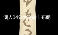 湖人14分大逆转！布朗尼5中1末节遭弃用	
，CBA旧将爆砍27+13