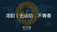 湾韵丨无运动，不青春