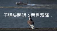 子弹头照明	：荣誉双降	，实至名归