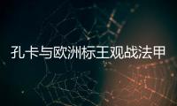 孔卡与欧洲标王观战法甲 米兰功勋：他是无价之宝