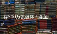存500万就退休�
！斗鱼一姐自曝不会结婚�：男人都只是馋我身子