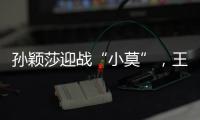 孙颖莎迎战“小莫”
，王楚钦对决高承睿，大满贯赛7月9日赛程出炉