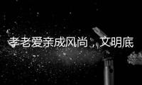 孝老爱亲成风尚	，文明底色更动人