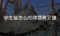 学生餐怎么吃得营养又健康？深圳出台方案守护孩子饭碗
