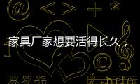 家具厂家想要活得长久，树立竞争优势是必须的