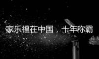 家乐福在中国，十年称霸，十年踉跄